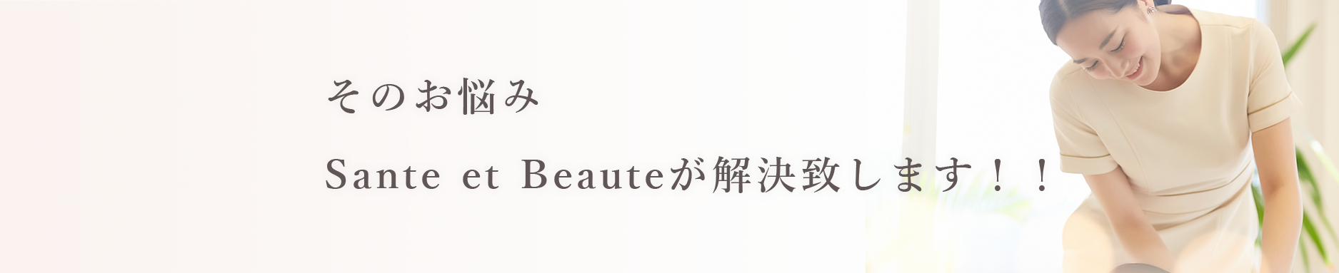 そのお悩みSante et Beauteが解決致します！！