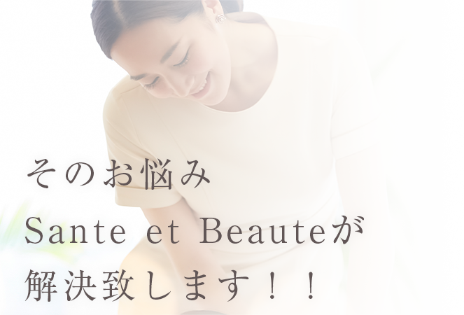 そのお悩みSante et Beauteが解決致します！！